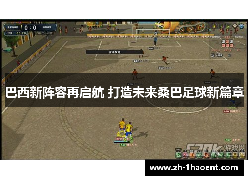 巴西新阵容再启航 打造未来桑巴足球新篇章 巴西新阵容再启航 打造未来桑巴足球新篇章