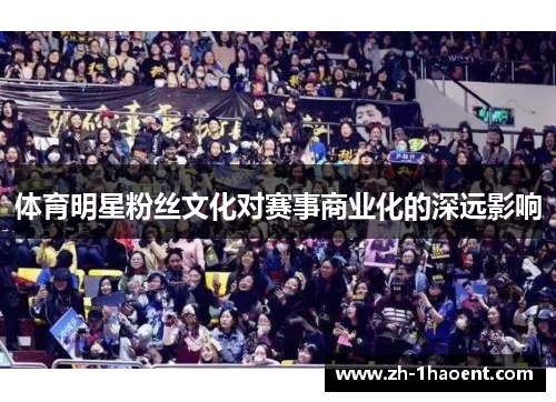 体育明星粉丝文化对赛事商业化的深远影响 体育明星粉丝文化对赛事商业化的深远影响