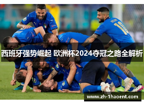 西班牙强势崛起 欧洲杯2024夺冠之路全解析 西班牙强势崛起 欧洲杯2024夺冠之路全解析