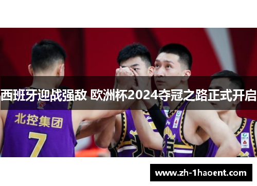 西班牙迎战强敌 欧洲杯2024夺冠之路正式开启 西班牙迎战强敌 欧洲杯2024夺冠之路正式开启