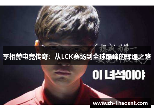 李相赫电竞传奇:从LCK赛场到全球巅峰的辉煌之路 李相赫电竞传奇:从LCK赛场到全球巅峰的辉煌之路