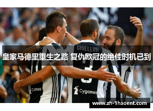 皇家马德里重生之路 复仇欧冠的绝佳时机已到 皇家马德里重生之路 复仇欧冠的绝佳时机已到