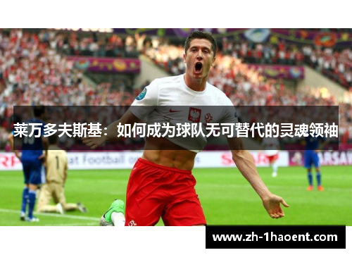 莱万多夫斯基:如何成为球队无可替代的灵魂领袖 莱万多夫斯基:如何成为球队无可替代的灵魂领袖