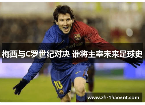 梅西与C罗世纪对决 谁将主宰未来足球史 梅西与C罗世纪对决 谁将主宰未来足球史