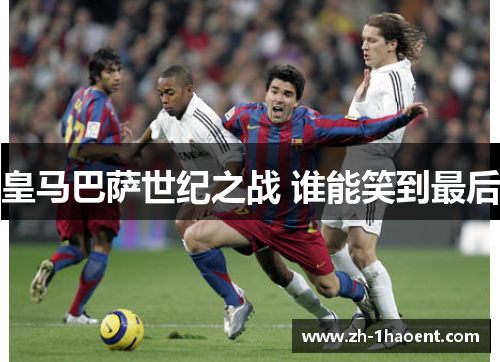 皇马巴萨世纪之战 谁能笑到最后 皇马巴萨世纪之战 谁能笑到最后