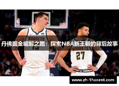丹佛掘金崛起之路:探索NBA新王朝的背后故事 丹佛掘金崛起之路:探索NBA新王朝的背后故事
