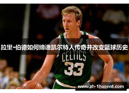 拉里·伯德如何缔造凯尔特人传奇并改变篮球历史