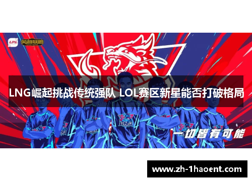 LNG崛起挑战传统强队 LOL赛区新星能否打破格局 LNG崛起挑战传统强队 LOL赛区新星能否打破格局