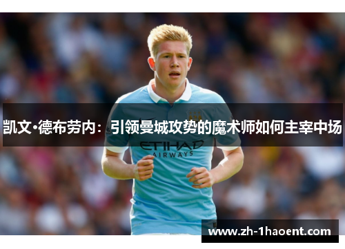 凯文·德布劳内：引领曼城攻势的魔术师如何主宰中场