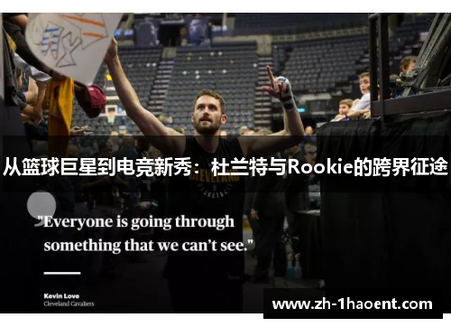 从篮球巨星到电竞新秀:杜兰特与Rookie的跨界征途 从篮球巨星到电竞新秀:杜兰特与Rookie的跨界征途