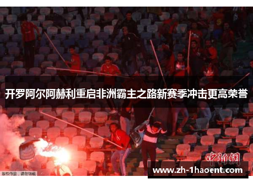 开罗阿尔阿赫利重启非洲霸主之路新赛季冲击更高荣誉