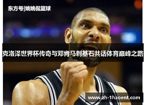 克洛泽世界杯传奇与邓肯马刺基石共话体育巅峰之路 克洛泽世界杯传奇与邓肯马刺基石共话体育巅峰之路