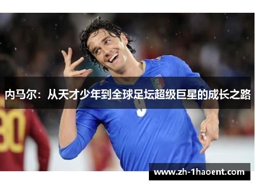 内马尔:从天才少年到全球足坛超级巨星的成长之路 内马尔:从天才少年到全球足坛超级巨星的成长之路