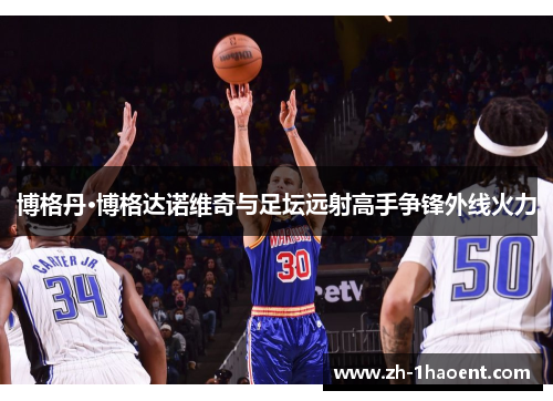 博格丹·博格达诺维奇与足坛远射高手争锋外线火力