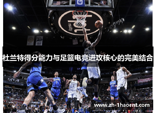 杜兰特得分能力与足篮电竞进攻核心的完美结合