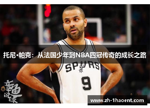 托尼·帕克：从法国少年到NBA四冠传奇的成长之路